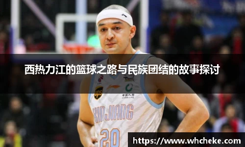 西热力江的篮球之路与民族团结的故事探讨